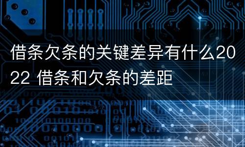 借条欠条的关键差异有什么2022 借条和欠条的差距