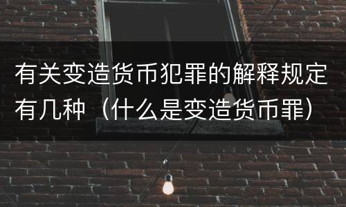 有关变造货币犯罪的解释规定有几种（什么是变造货币罪）