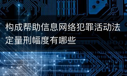 构成帮助信息网络犯罪活动法定量刑幅度有哪些