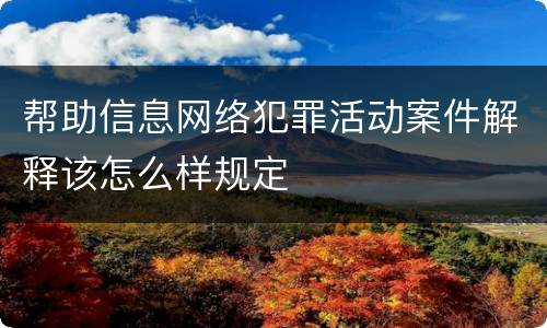 帮助信息网络犯罪活动案件解释该怎么样规定