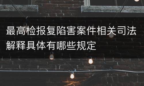 最高检报复陷害案件相关司法解释具体有哪些规定