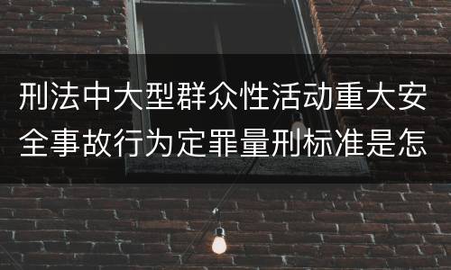 刑法中大型群众性活动重大安全事故行为定罪量刑标准是怎样