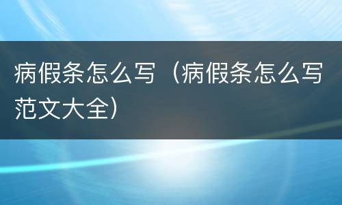 病假条怎么写（病假条怎么写范文大全）