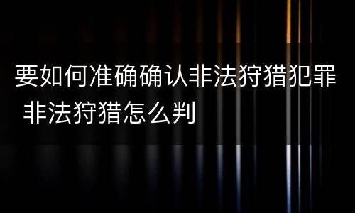 要如何准确确认非法狩猎犯罪 非法狩猎怎么判