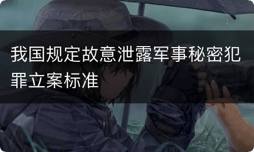 我国规定故意泄露军事秘密犯罪立案标准
