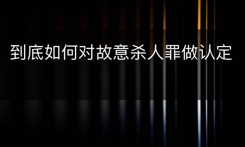 到底如何对故意杀人罪做认定