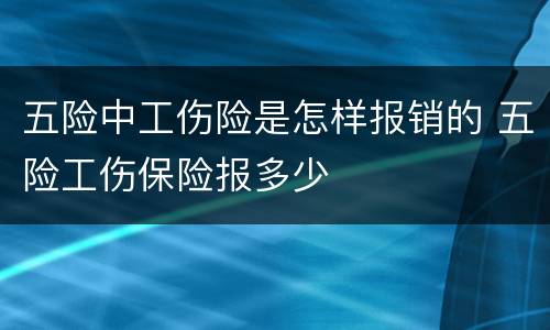 五险中工伤险是怎样报销的 五险工伤保险报多少