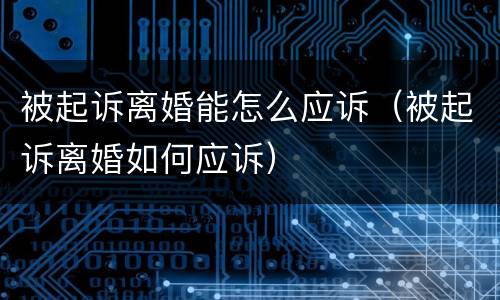 被起诉离婚能怎么应诉（被起诉离婚如何应诉）