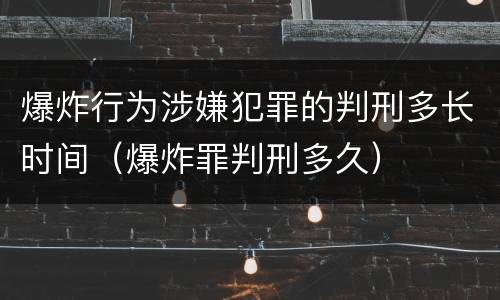 爆炸行为涉嫌犯罪的判刑多长时间（爆炸罪判刑多久）