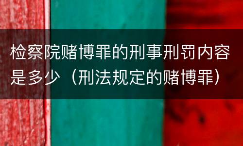 检察院赌博罪的刑事刑罚内容是多少（刑法规定的赌博罪）