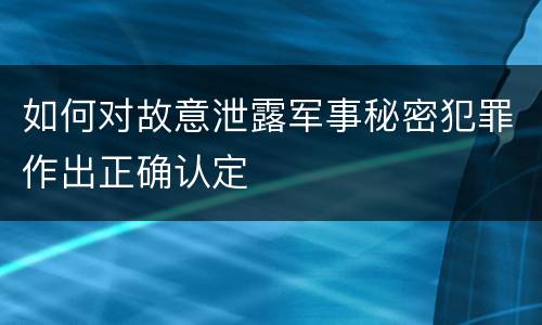 如何对故意泄露军事秘密犯罪作出正确认定