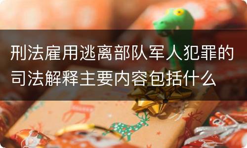 刑法雇用逃离部队军人犯罪的司法解释主要内容包括什么