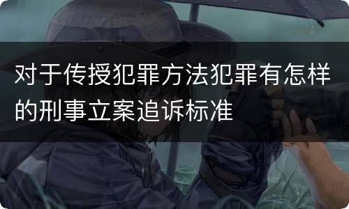对于传授犯罪方法犯罪有怎样的刑事立案追诉标准