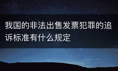 我国的非法出售发票犯罪的追诉标准有什么规定