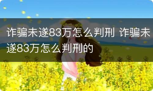 诈骗未遂83万怎么判刑 诈骗未遂83万怎么判刑的