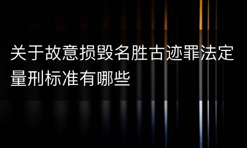 关于故意损毁名胜古迹罪法定量刑标准有哪些