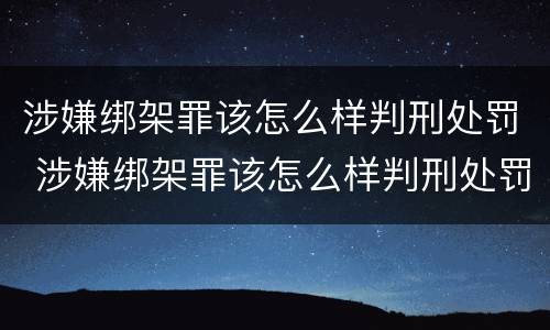 涉嫌绑架罪该怎么样判刑处罚 涉嫌绑架罪该怎么样判刑处罚多少钱