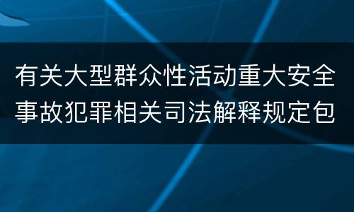 有关大型群众性活动重大安全事故犯罪相关司法解释规定包括什么