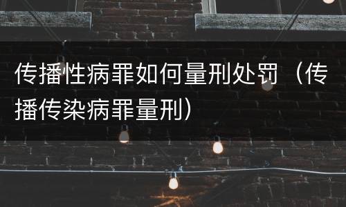 传播性病罪如何量刑处罚（传播传染病罪量刑）