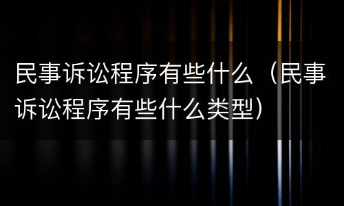 民事诉讼程序有些什么（民事诉讼程序有些什么类型）