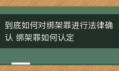 到底如何对绑架罪进行法律确认 绑架罪如何认定