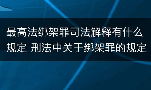 最高法绑架罪司法解释有什么规定 刑法中关于绑架罪的规定