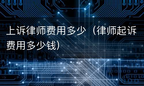 上诉律师费用多少（律师起诉费用多少钱）