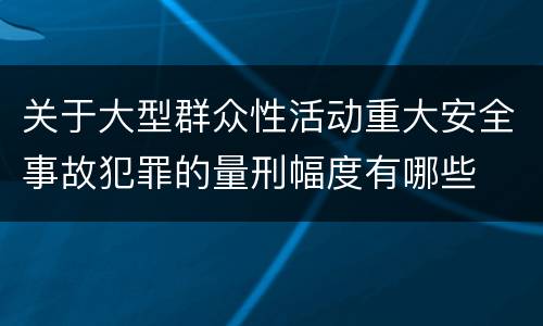 关于大型群众性活动重大安全事故犯罪的量刑幅度有哪些
