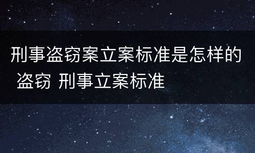 刑事盗窃案立案标准是怎样的 盗窃 刑事立案标准