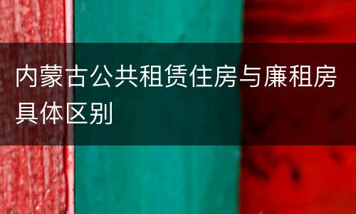 内蒙古公共租赁住房与廉租房具体区别