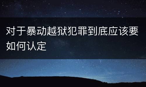 对于暴动越狱犯罪到底应该要如何认定