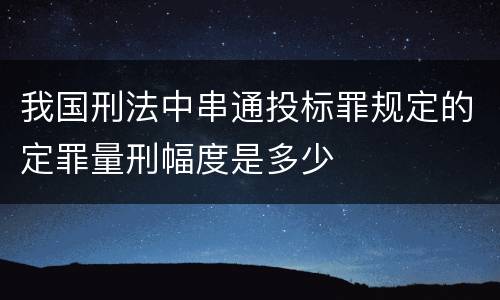 我国刑法中串通投标罪规定的定罪量刑幅度是多少