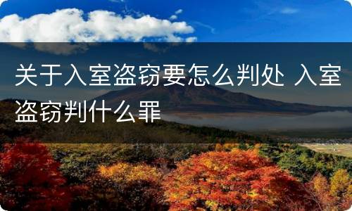 关于入室盗窃要怎么判处 入室盗窃判什么罪