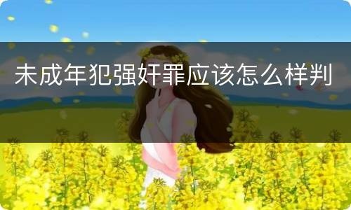 未成年犯强奸罪应该怎么样判