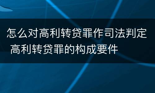 怎么对高利转贷罪作司法判定 高利转贷罪的构成要件