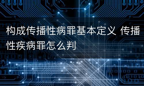 构成传播性病罪基本定义 传播性疾病罪怎么判