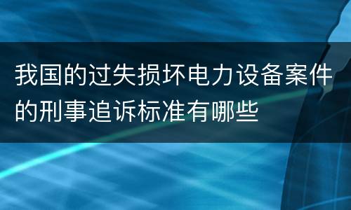 我国的过失损坏电力设备案件的刑事追诉标准有哪些