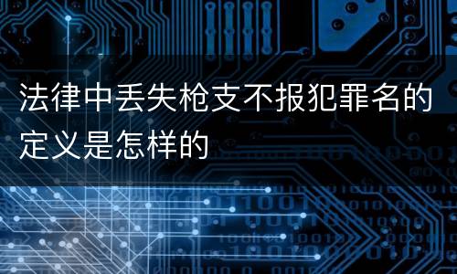 法律中丢失枪支不报犯罪名的定义是怎样的