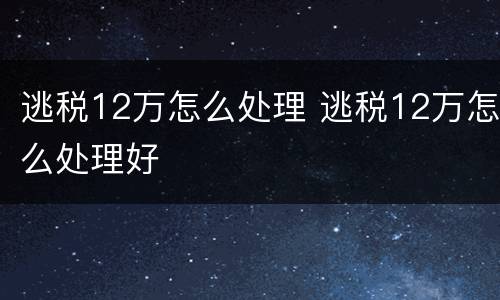 逃税12万怎么处理 逃税12万怎么处理好