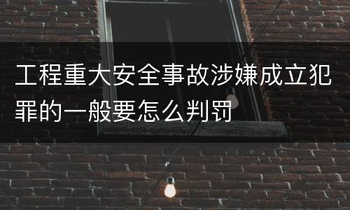 工程重大安全事故涉嫌成立犯罪的一般要怎么判罚