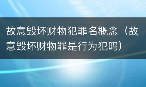 故意毁坏财物犯罪名概念（故意毁坏财物罪是行为犯吗）
