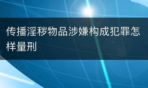传播淫秽物品涉嫌构成犯罪怎样量刑