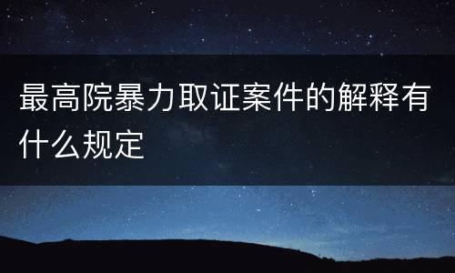 最高院暴力取证案件的解释有什么规定