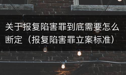 关于报复陷害罪到底需要怎么断定（报复陷害罪立案标准）