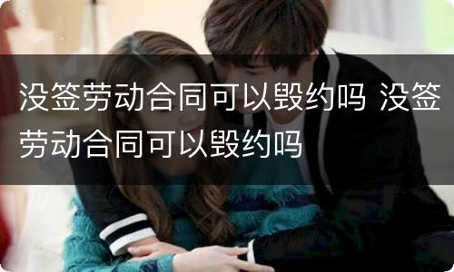 没签劳动合同可以毁约吗 没签劳动合同可以毁约吗