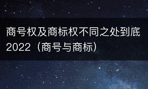 商号权及商标权不同之处到底2022（商号与商标）