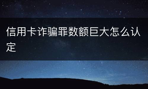 信用卡诈骗罪数额巨大怎么认定