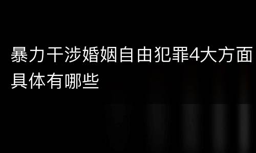 暴力干涉婚姻自由犯罪4大方面具体有哪些