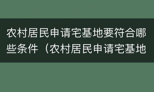 农村居民申请宅基地要符合哪些条件（农村居民申请宅基地要符合哪些条件才能申请）
