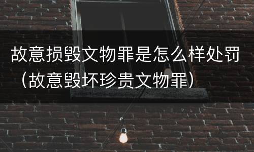 故意损毁文物罪是怎么样处罚（故意毁坏珍贵文物罪）